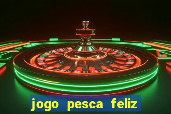 jogo pesca feliz que ganha dinheiro